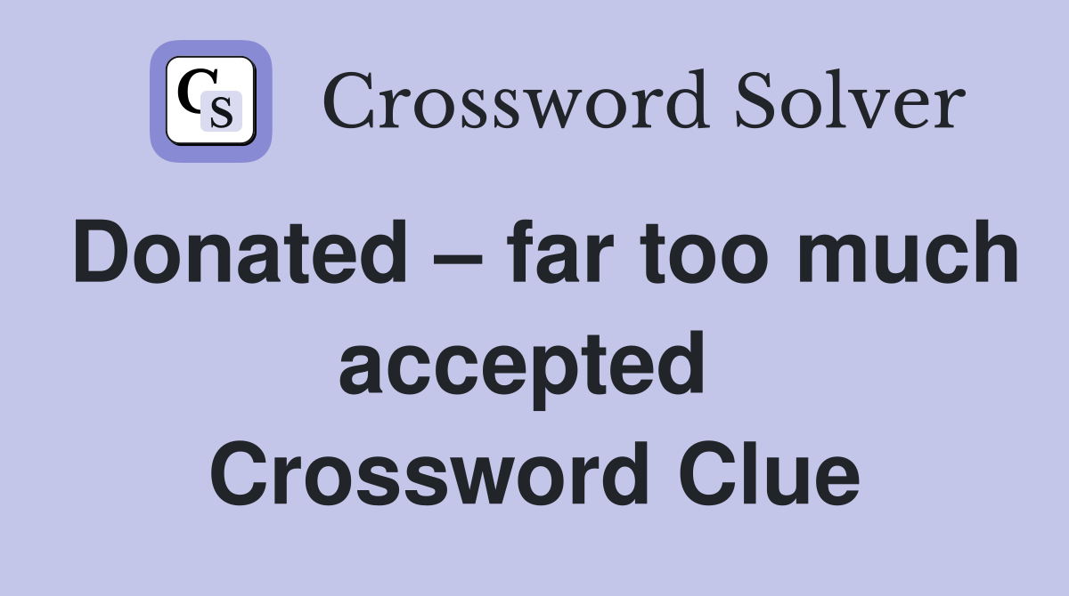 Donated – far too much accepted  Crossword Clue