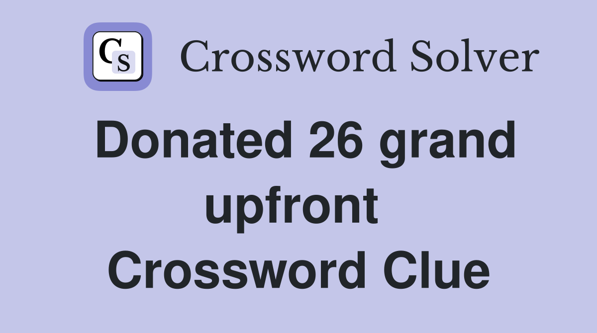 Donated 26 grand upfront  Crossword Clue