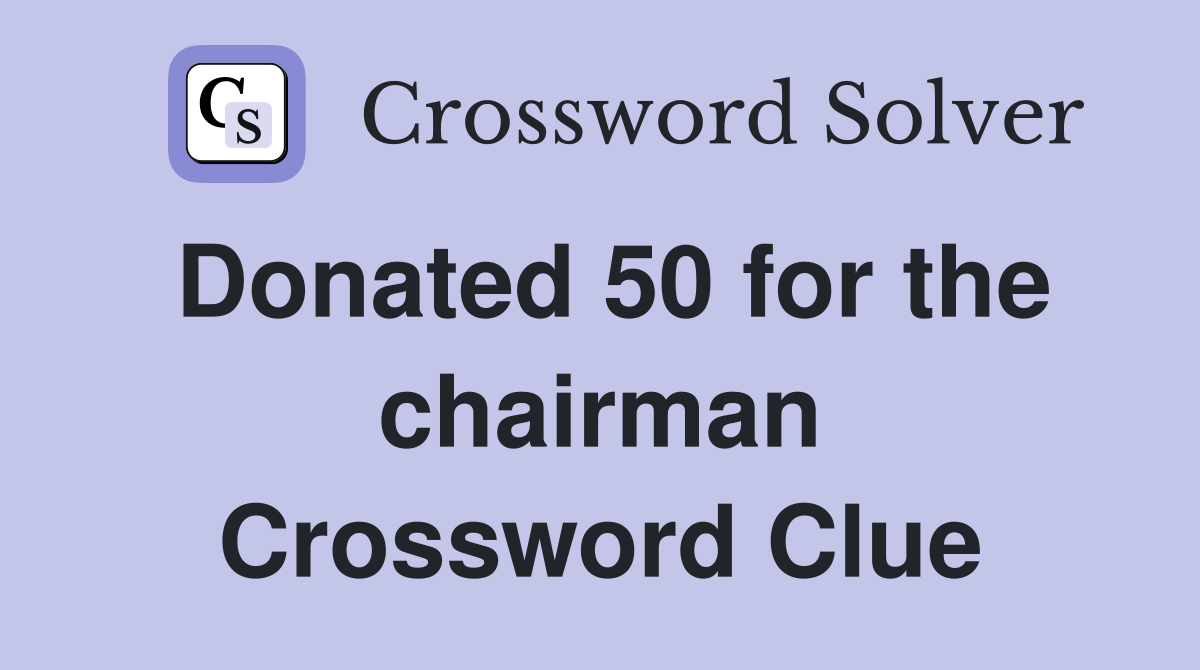Donated 50 for the chairman Crossword Clue