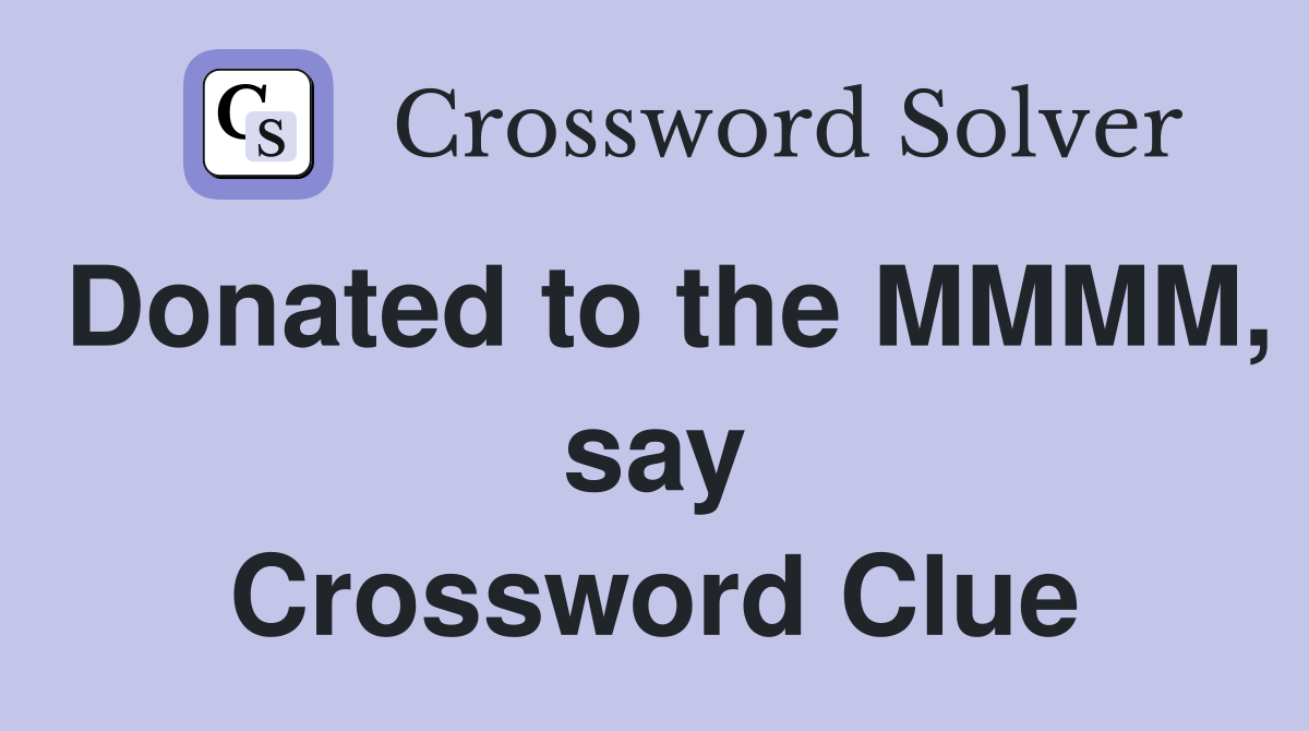 Donated to the MMMM, say Crossword Clue