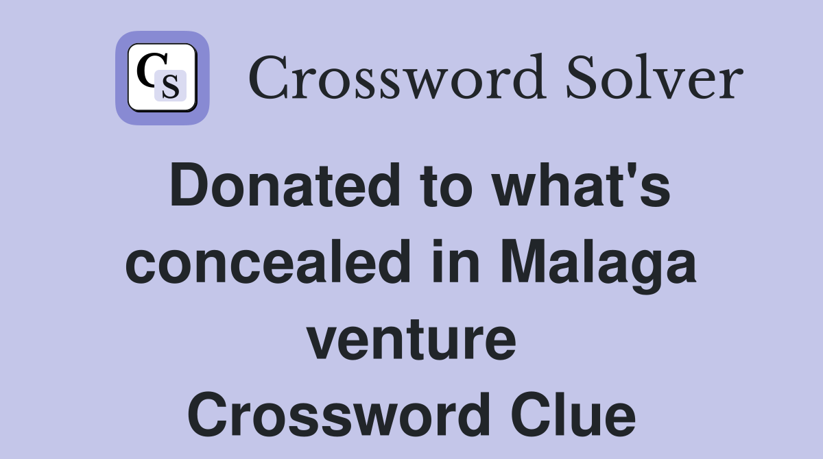 Donated to what's concealed in Malaga venture Crossword Clue