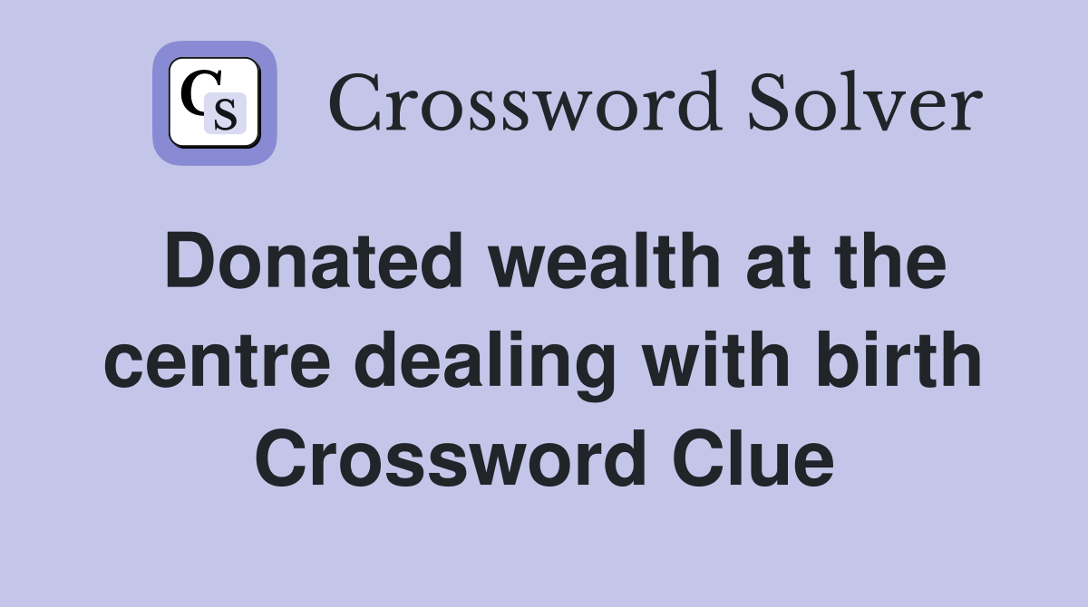 Donated wealth at the centre dealing with birth Crossword Clue