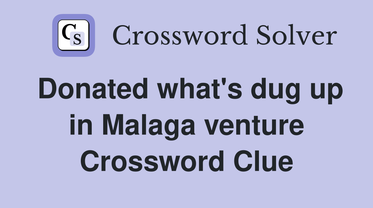 Donated what's dug up in Malaga venture Crossword Clue