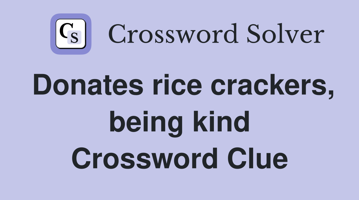 Donates rice crackers, being kind Crossword Clue