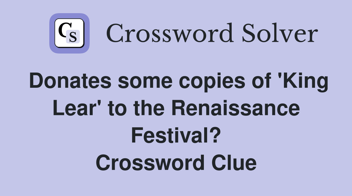 Donates some copies of 'King Lear' to the Renaissance Festival? Crossword Clue