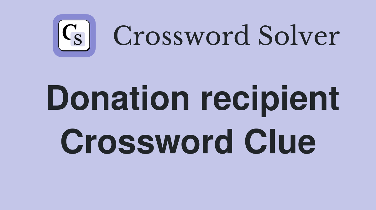 Donation recipient Crossword Clue