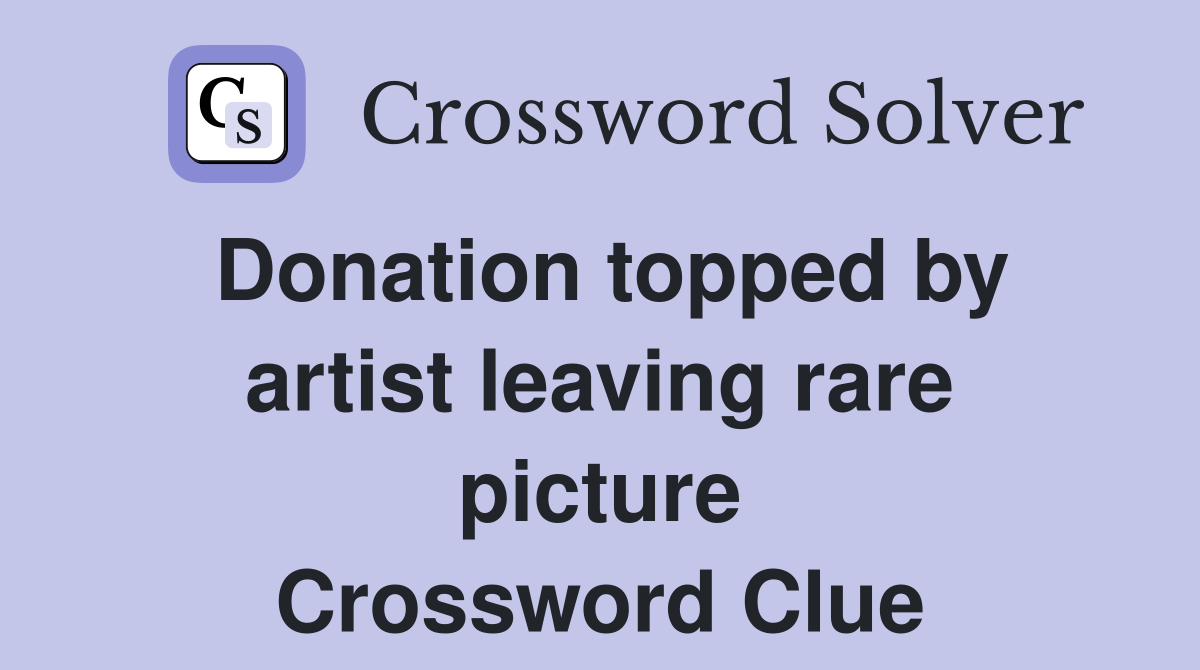 Donation topped by artist leaving rare picture Crossword Clue