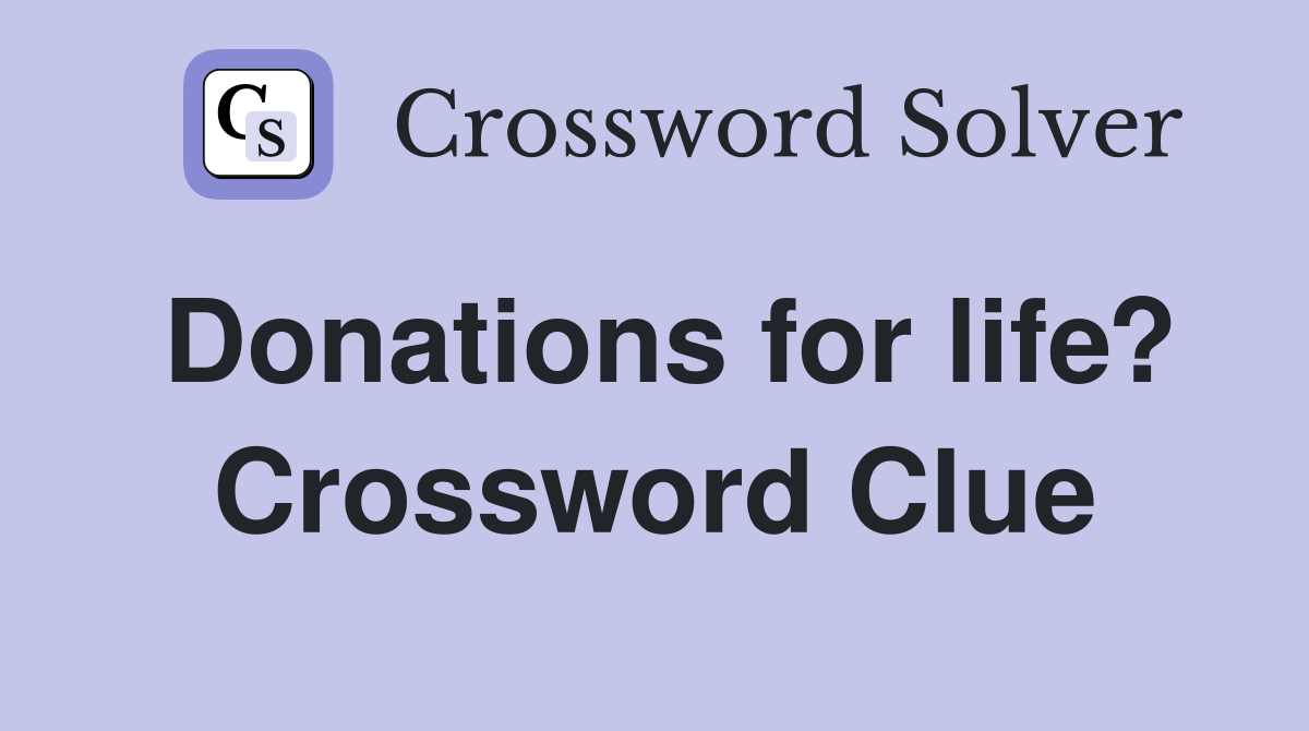 Donations for life? Crossword Clue