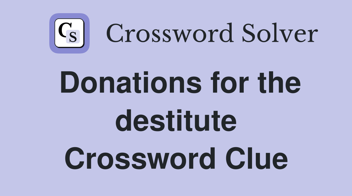Donations for the destitute Crossword Clue