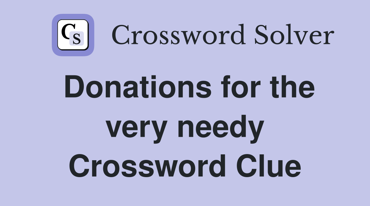 Donations for the very needy Crossword Clue