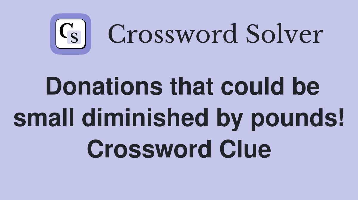 Donations that could be small diminished by pounds! Crossword Clue