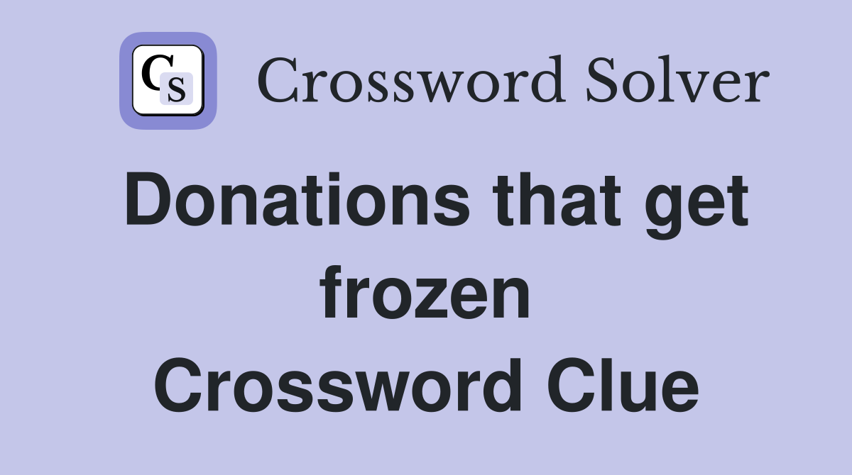 Donations that get frozen Crossword Clue