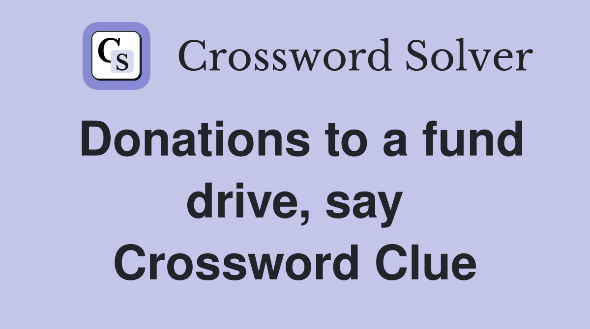 Donations to a fund drive, say Crossword Clue