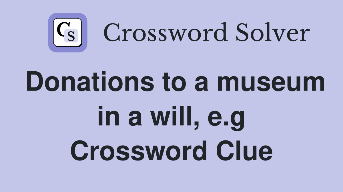 Donations to a museum in a will, e.g Crossword Clue