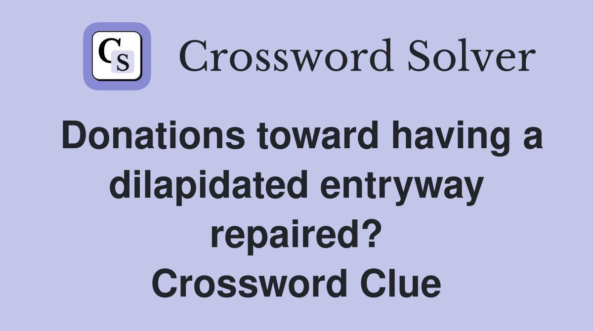Donations toward having a dilapidated entryway repaired? Crossword Clue