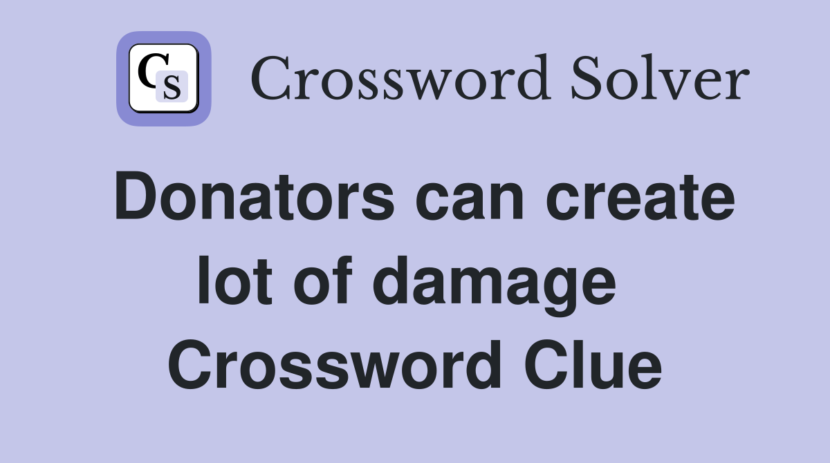 Donators can create lot of damage  Crossword Clue
