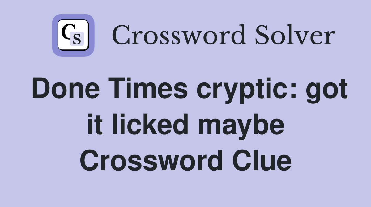 Done Times cryptic: got it licked maybe Crossword Clue
