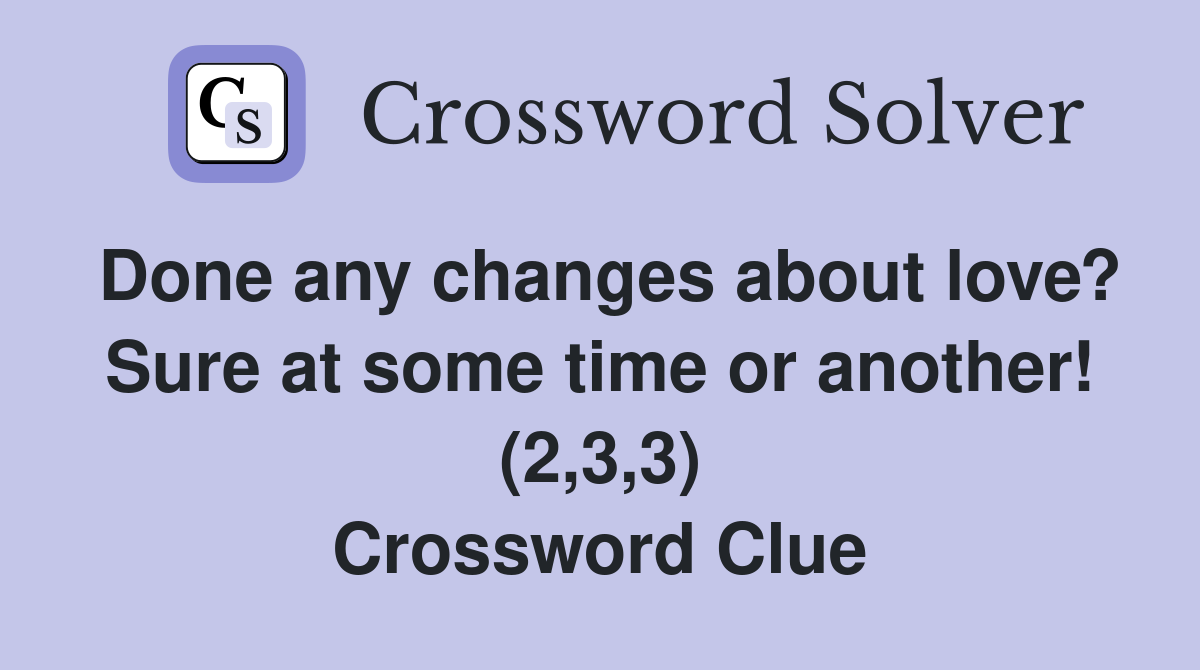 Done any changes about love? Sure at some time or another! (2,3,3) Crossword Clue