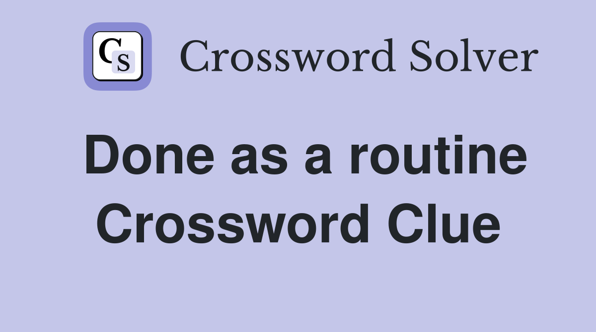 Done as a routine Crossword Clue