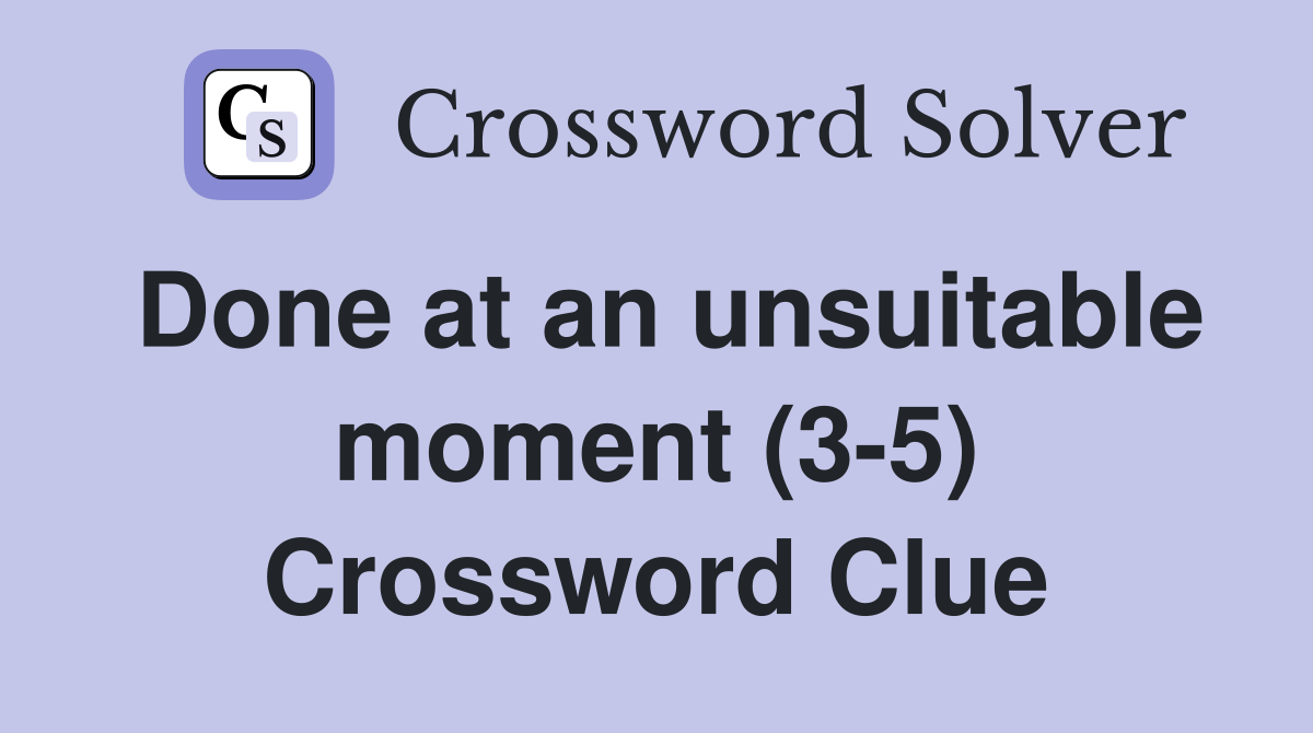 Done at an unsuitable moment (3-5) Crossword Clue