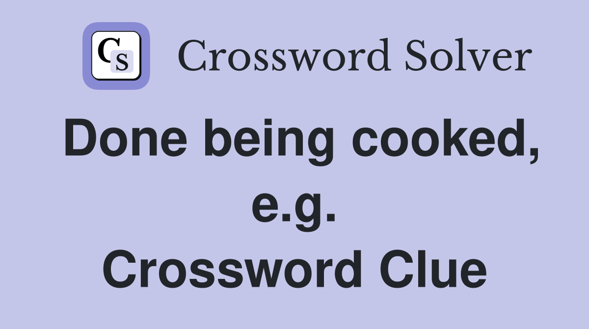 Done being cooked, e.g. Crossword Clue