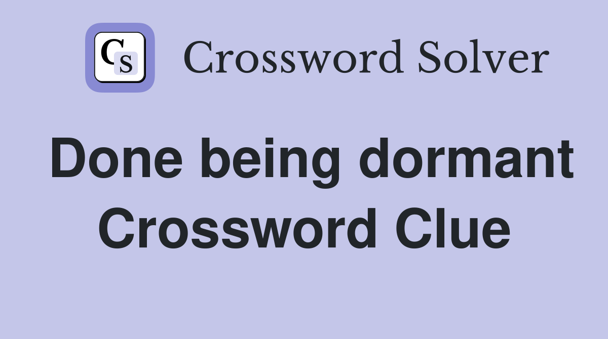 Done being dormant Crossword Clue