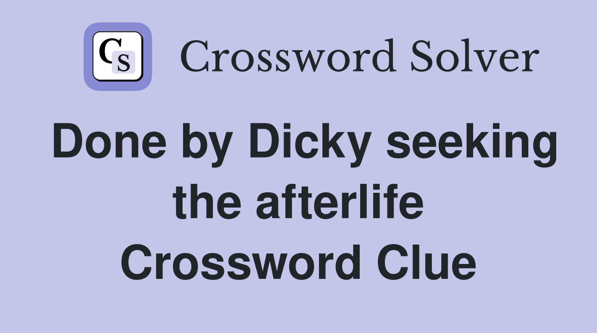 Done by Dicky seeking the afterlife Crossword Clue