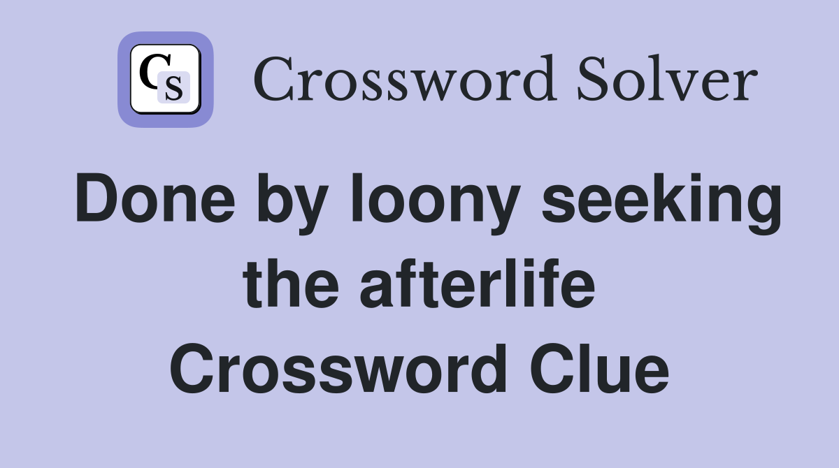 Done by loony seeking the afterlife Crossword Clue