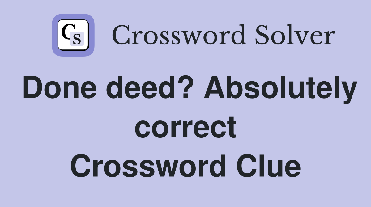 Done deed? Absolutely correct Crossword Clue