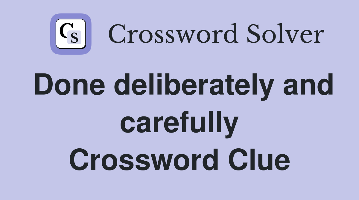 Done deliberately and carefully Crossword Clue
