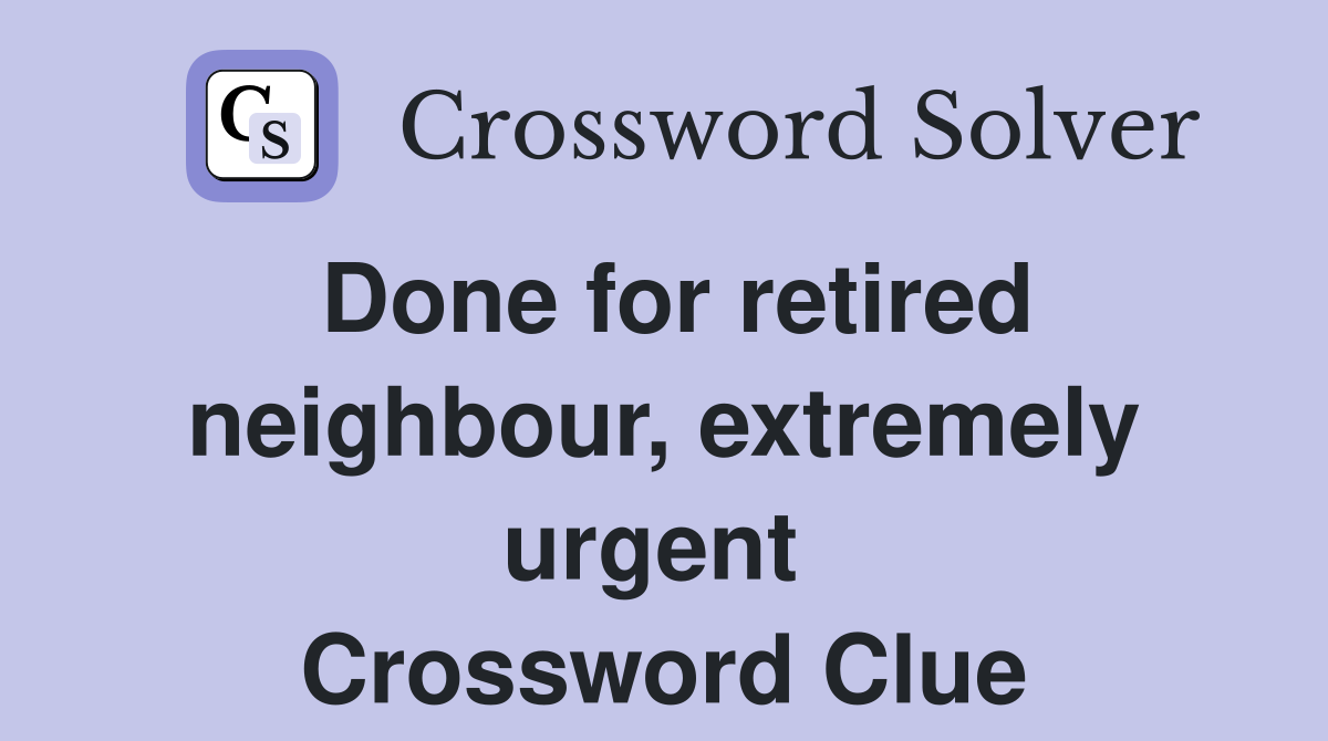 Done for retired neighbour, extremely urgent  Crossword Clue