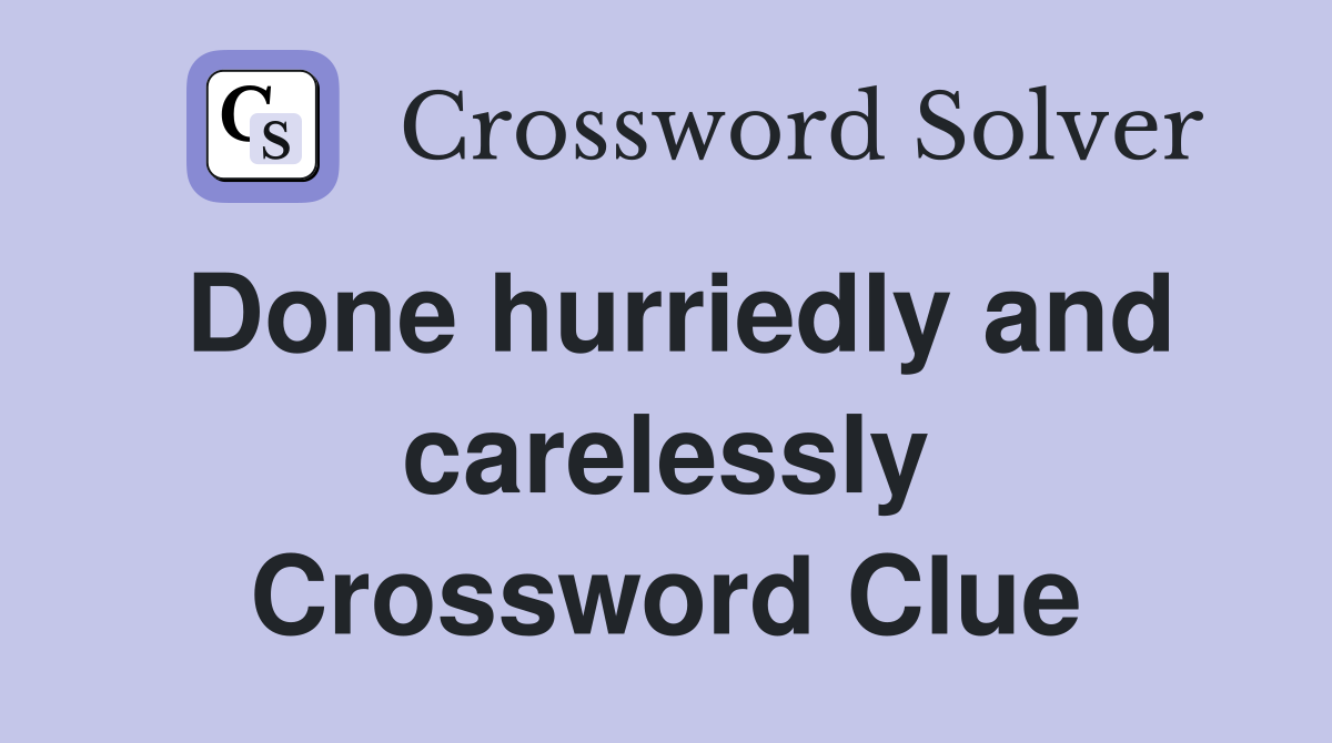 Done hurriedly and carelessly Crossword Clue