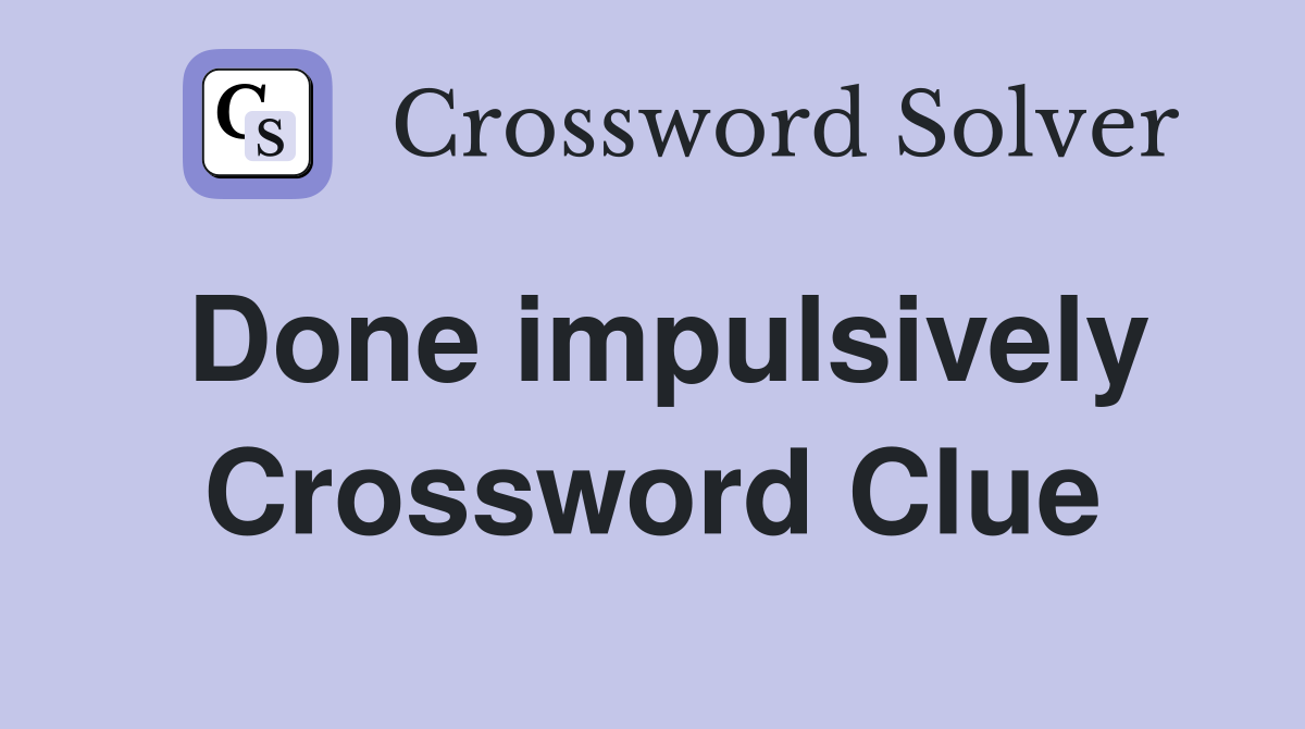Done impulsively Crossword Clue