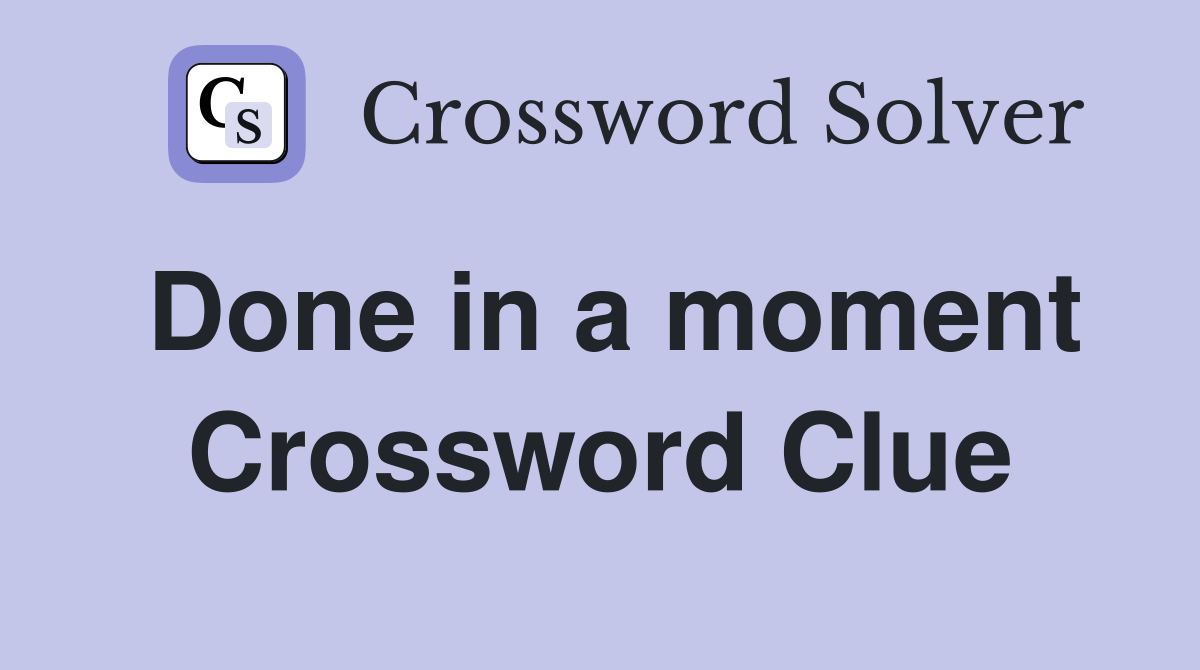 Done in a moment Crossword Clue