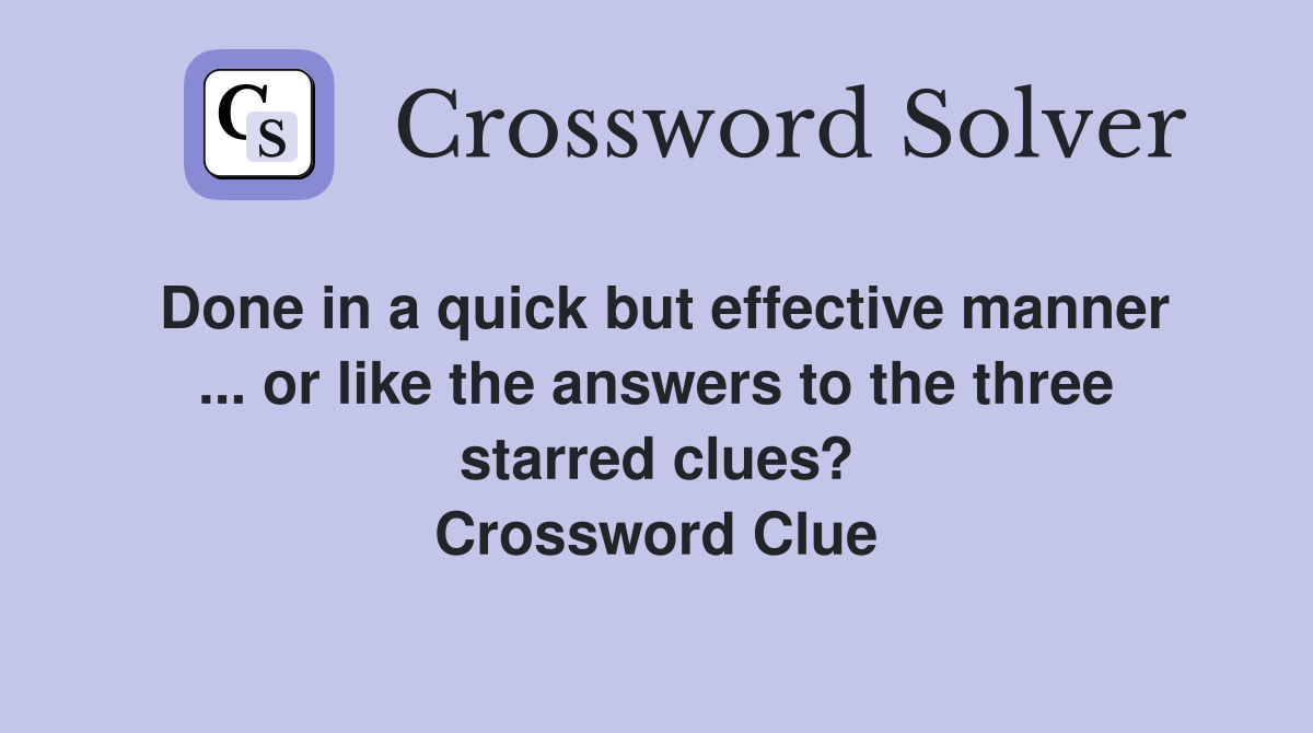 Done in a quick but effective manner ... or like the answers to the three starred clues? Crossword Clue