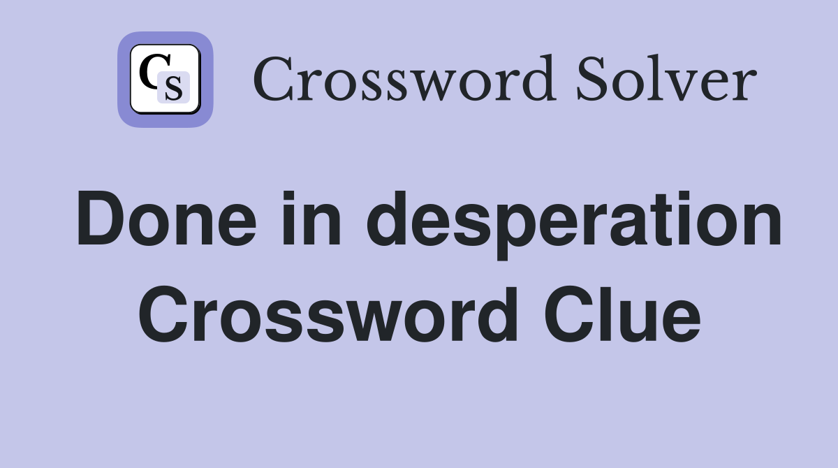 Done in desperation Crossword Clue