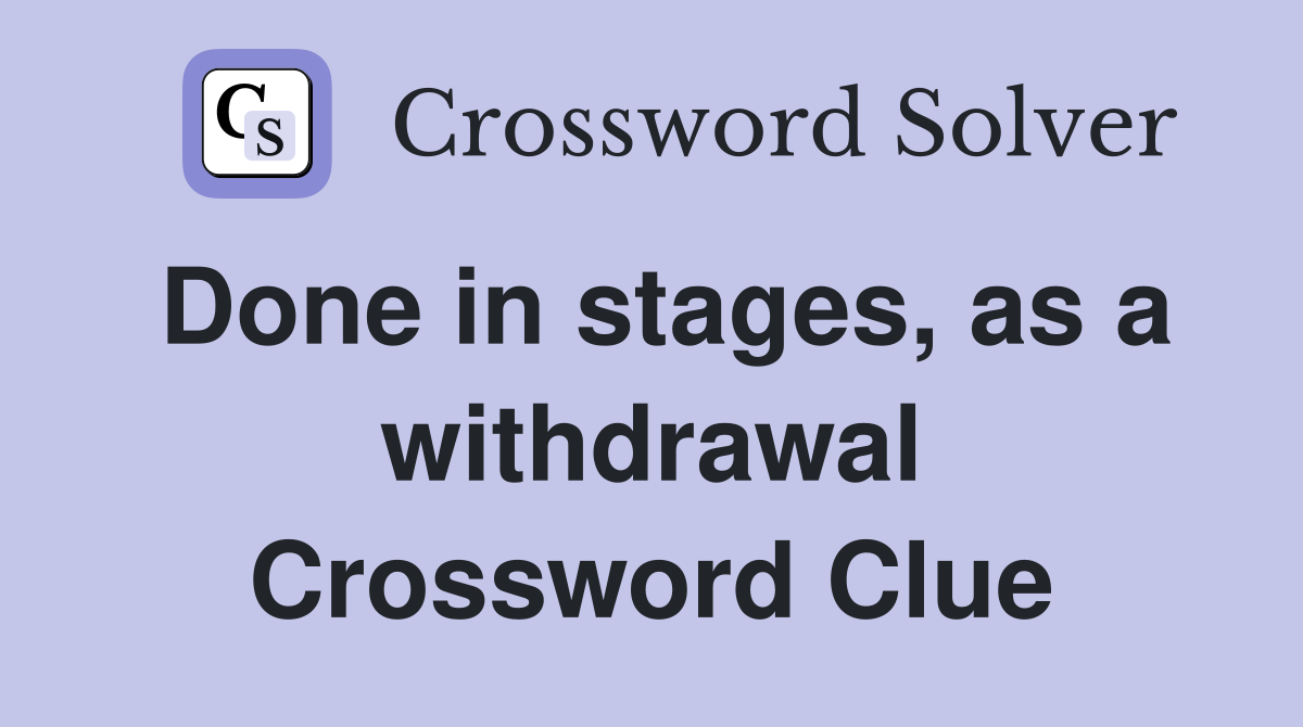 Done in stages, as a withdrawal Crossword Clue