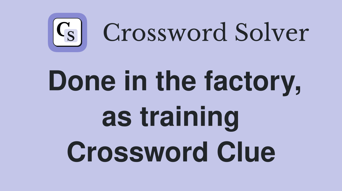 Done in the factory, as training Crossword Clue