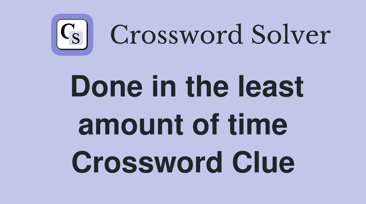 Done in the least amount of time Crossword Clue