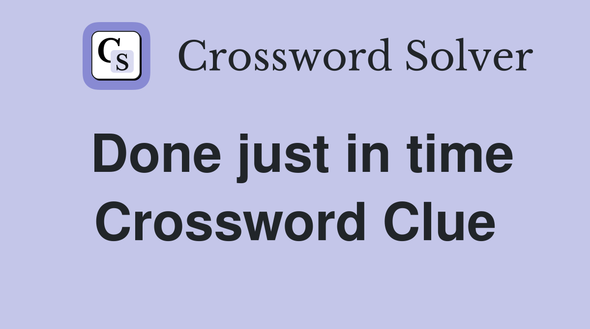 Done just in time Crossword Clue