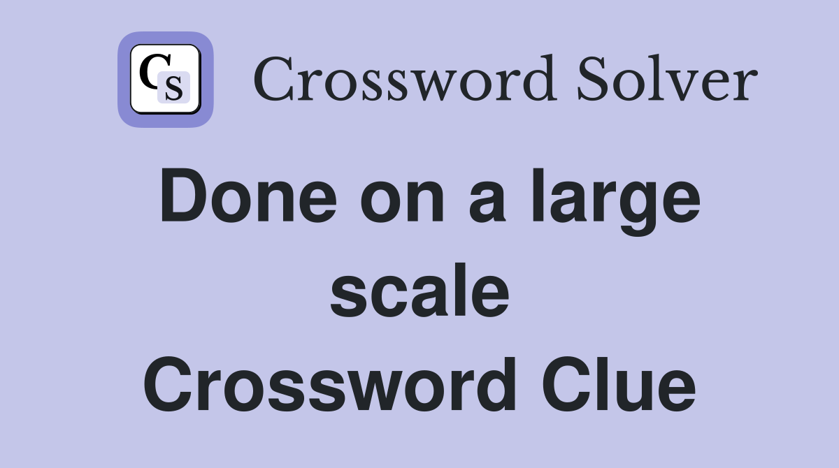 Done on a large scale Crossword Clue