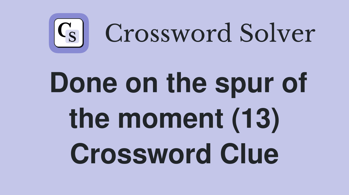 Done on the spur of the moment (13) Crossword Clue