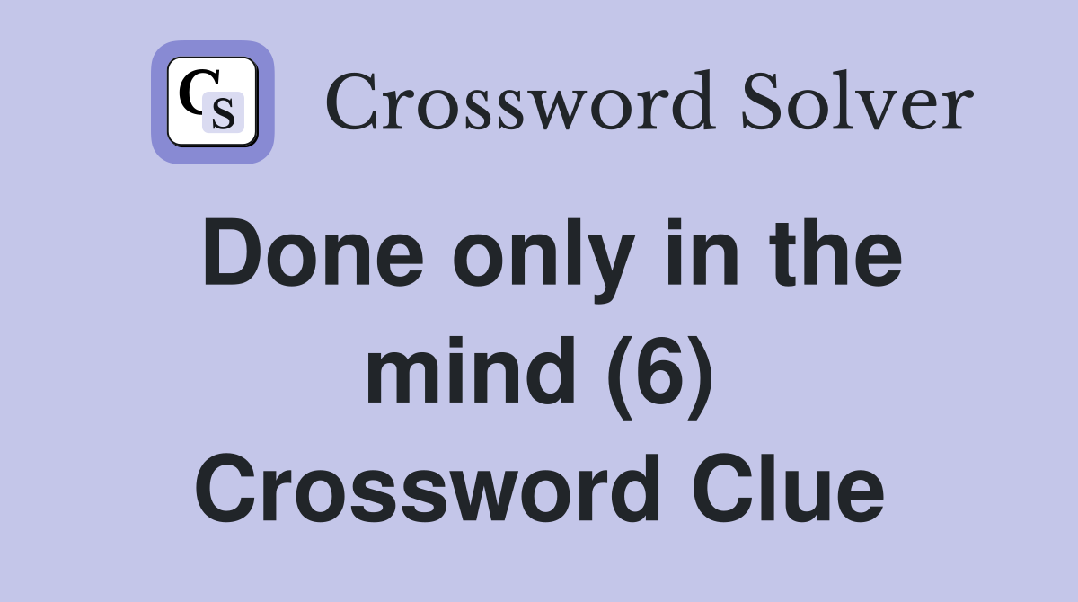 Done only in the mind (6) Crossword Clue
