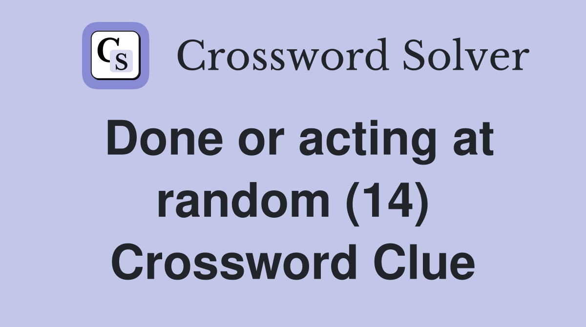 Done or acting at random (14) Crossword Clue