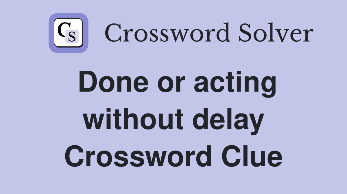 Done or acting without delay Crossword Clue