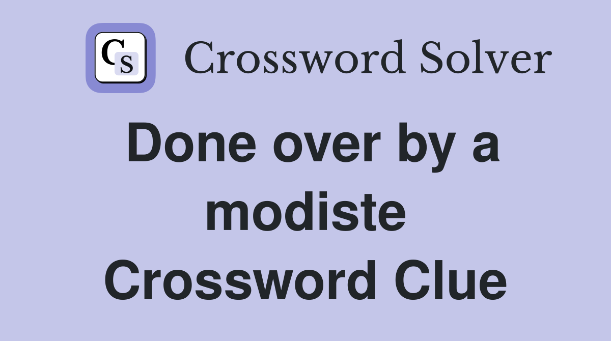 Done over by a modiste Crossword Clue