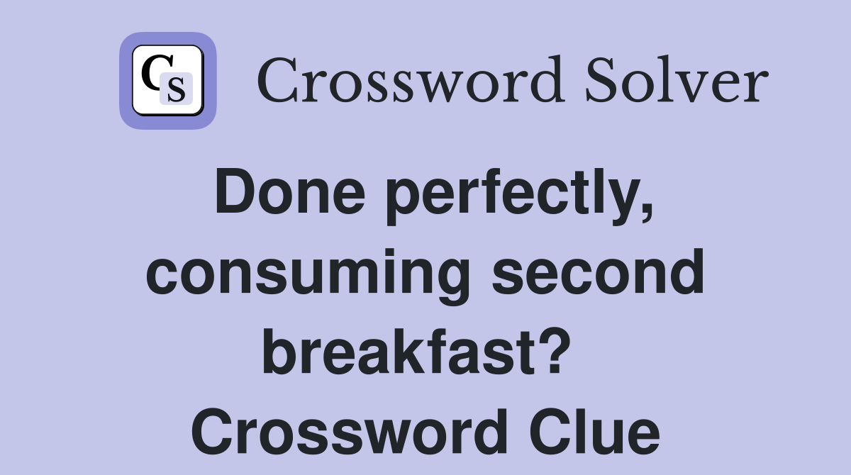 Done perfectly, consuming second breakfast?  Crossword Clue