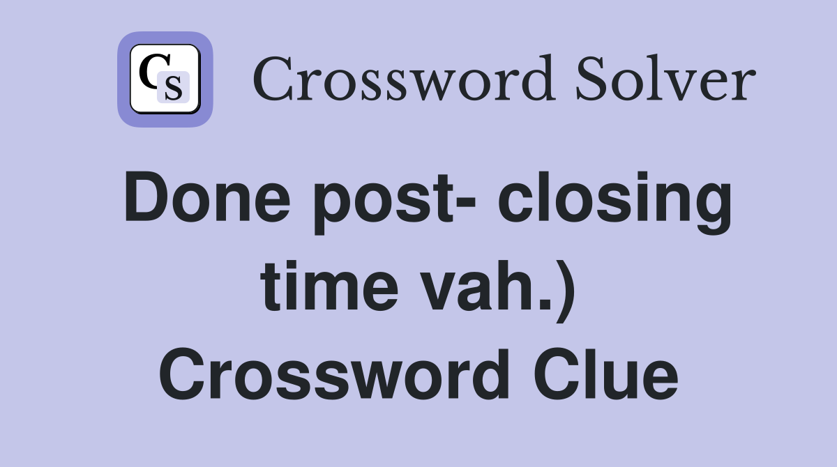 Done post- closing time vah.) Crossword Clue