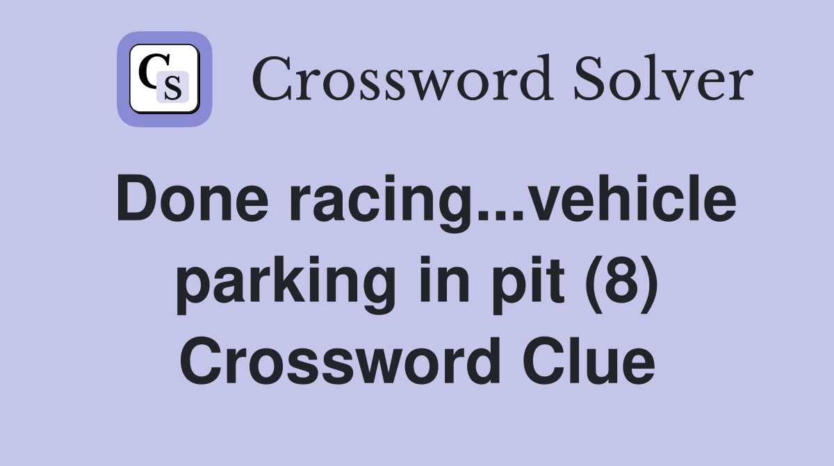 Done racing...vehicle parking in pit (8) Crossword Clue