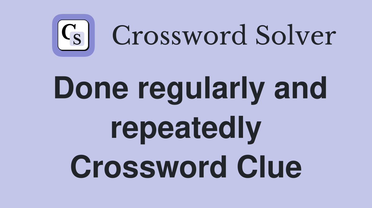Done regularly and repeatedly Crossword Clue